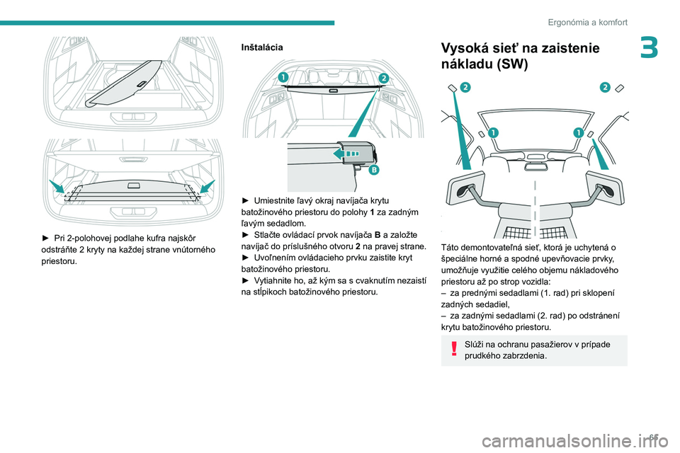 PEUGEOT 308 2023 Návod na použitie (in Slovakian) 65
Ergonómia a komfort
3
► Pri 2-polohovej podlahe kufra najskôr
odstráňte 2 kryty na každej strane vnútorného
priestoru.
Inštalácia
► Umiestnite ľavý okraj navíjača krytu PEUGEOT 308 2023 Návod na použitie (in Slovakian) 65
Ergonómia a komfort
3
► Pri 2-polohovej podlahe kufra najskôr
odstráňte 2 kryty na každej strane vnútorného
priestoru.
Inštalácia
► Umiestnite ľavý okraj navíjača krytu