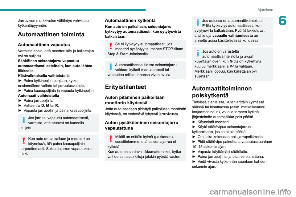 PEUGEOT 308 2023  Omistajan Käsikirja (in Finnish) 101
Ajaminen
6Jarruvivun merkkivalon välähdys vahvistaa 
kytkentäpyynnön.
Automaattinen toiminta
Automaattinen vapautus
Varmista ensin, että moottori käy ja kuljettajan 
ovi on suljettu.
Sähkö