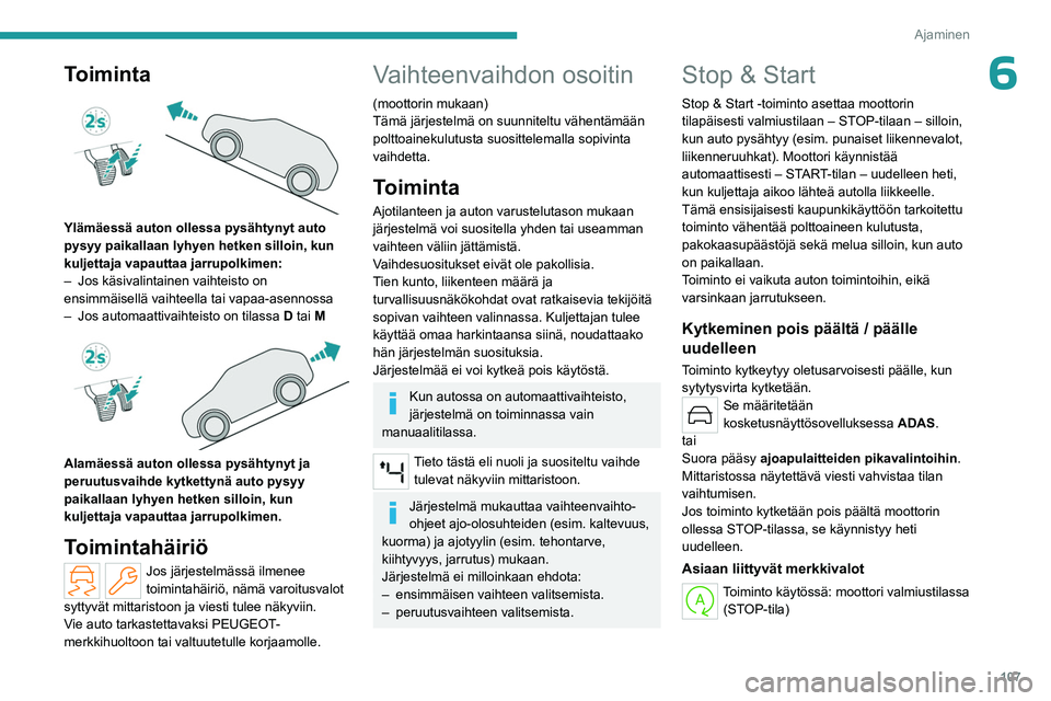 PEUGEOT 308 2023  Omistajan Käsikirja (in Finnish) 107
Ajaminen
6Toiminta 
 
Ylämäessä auton ollessa pysähtynyt auto 
pysyy paikallaan lyhyen hetken silloin, kun 
kuljettaja vapauttaa jarrupolkimen:
– 
Jos käsivalintainen vaihteisto on 
ensimm