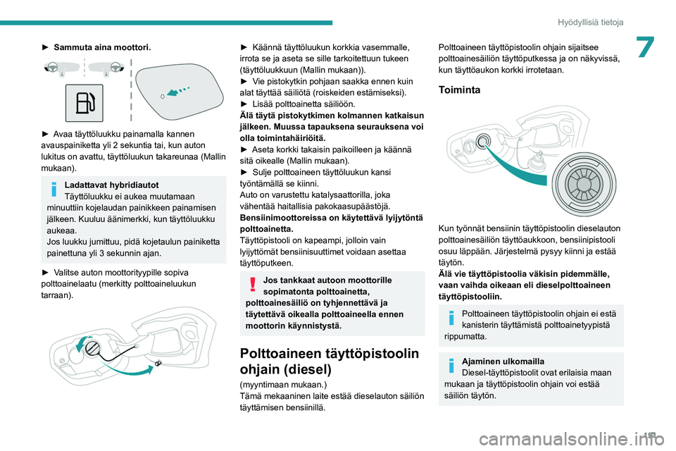 PEUGEOT 308 2023  Omistajan Käsikirja (in Finnish) 151
Hyödyllisiä tietoja
7► Sammuta aina moottori. 
 
►  Avaa täyttöluukku painamalla kannen avauspainiketta yli 2 sekuntia tai, kun auton 
lukitus on avattu, täyttöluukun takareu