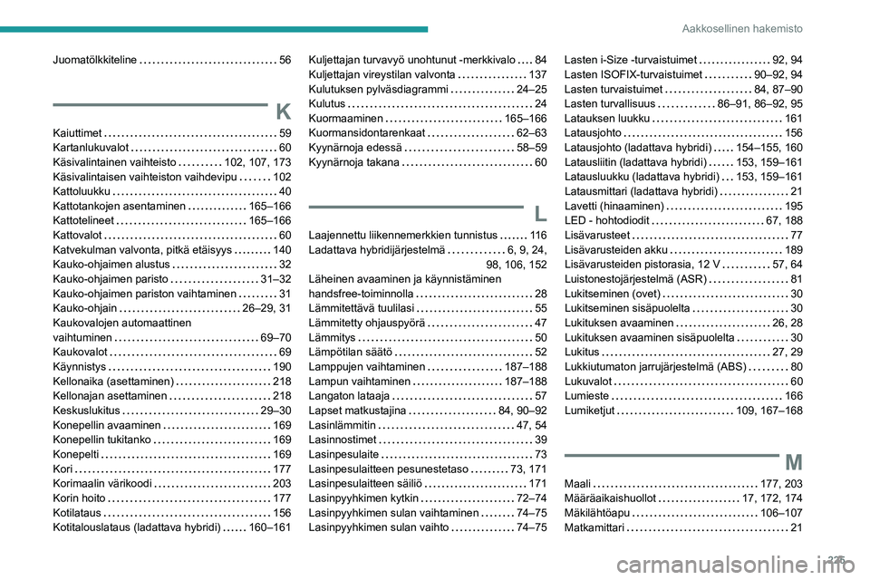 PEUGEOT 308 2023  Omistajan Käsikirja (in Finnish) 225
Aakkosellinen hakemisto
Juomatölkkiteline     56
K
Kaiuttimet    59
Kartanlukuvalot     
60
Käsivalintainen vaihteisto
    
102, 107, 173
Käsivalintaisen vaihteiston vaihdevipu
    
102
Kattolu