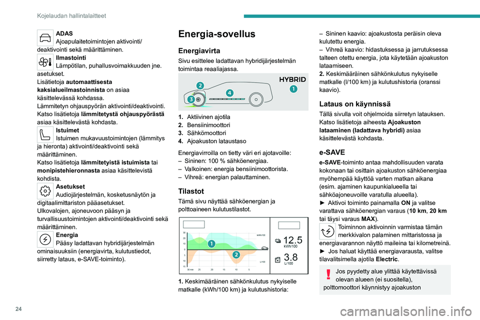 PEUGEOT 308 2023  Omistajan Käsikirja (in Finnish) 24
Kojelaudan hallintalaitteet
ADAS
Ajoapulaitetoimintojen aktivointi/
deaktivointi sekä määrittäminen.
Ilmastointi
Lämpötilan, puhallusvoimakkuuden jne. 
asetukset.
Lisätietoja  automaattisest