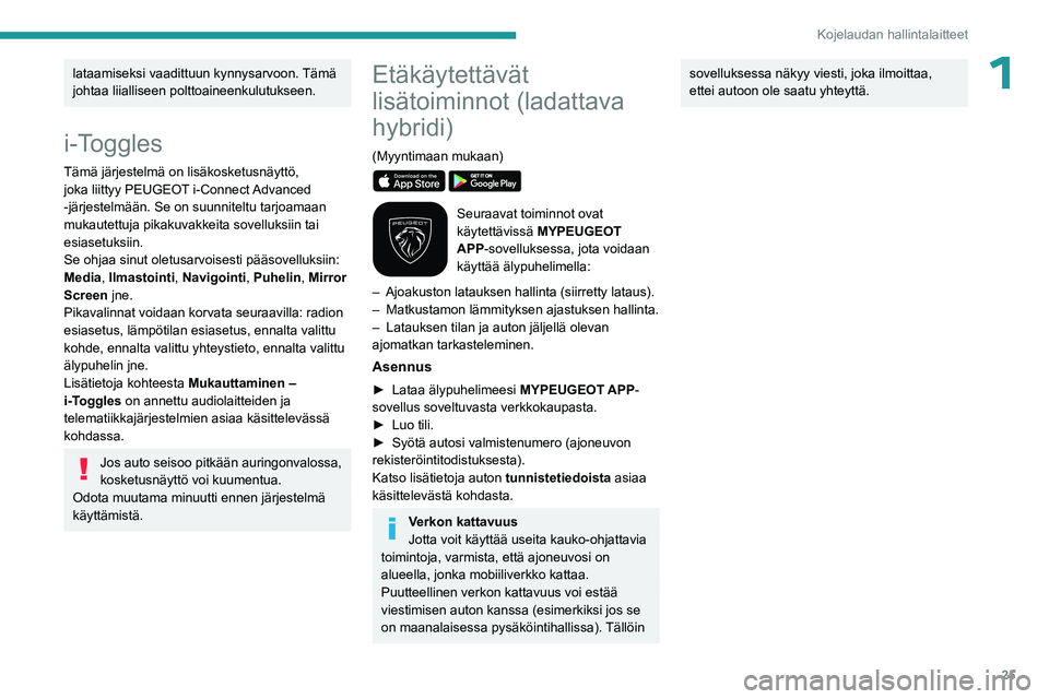 PEUGEOT 308 2023  Omistajan Käsikirja (in Finnish) 25
Kojelaudan hallintalaitteet
1lataamiseksi vaadittuun kynnysarvoon. Tämä 
johtaa liialliseen polttoaineenkulutukseen.
i-Toggles
Tämä järjestelmä on lisäkosketusnäyttö, 
joka liittyy  PEUGEO