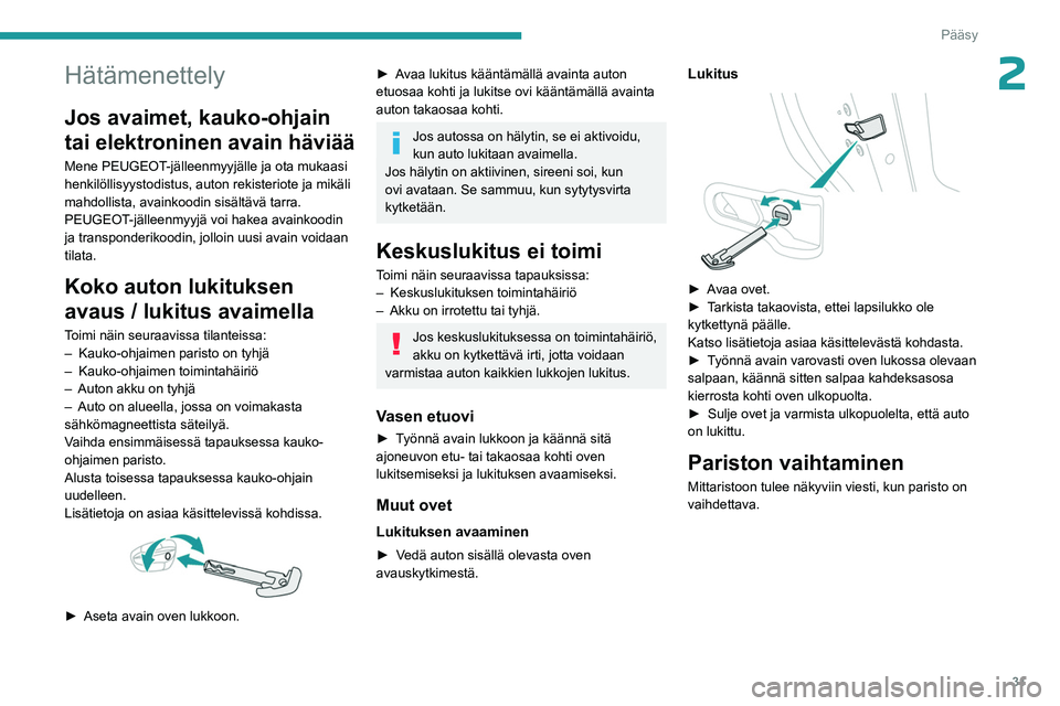 PEUGEOT 308 2023  Omistajan Käsikirja (in Finnish) 31
Pääsy
2Hätämenettely
Jos avaimet, kauko-ohjain 
tai elektroninen avain häviää
Mene PEUGEOT-jälleenmyyjälle ja ota mukaasi 
henkilöllisyystodistus, auton rekisteriote ja mikäli 
mahdollis