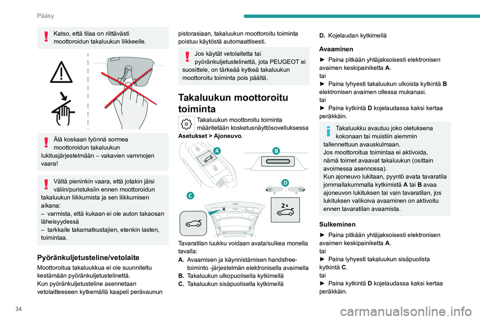 PEUGEOT 308 2023  Omistajan Käsikirja (in Finnish) 34
Pääsy
Katso, että tilaa on riittävästi 
moottoroidun takaluukun liikkeelle.
 
 
Älä koskaan työnnä sormea 
moottoroidun takaluukun 
lukitusjärjestelmään – vakavien vammojen 
vaara!
V