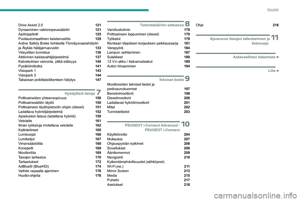 PEUGEOT 308 2023  Omistajan Käsikirja (in Finnish) 3
Sisältö
Drive Assist  2.0  121
Dynaaminen vakionopeussäädin  121
Ajolinjapilotti  125
Puoliautomaattinen kaistanvaihto  129
Active Safety Brake kohteella Törmäysvaarahälytin 
ja Älykäs hät