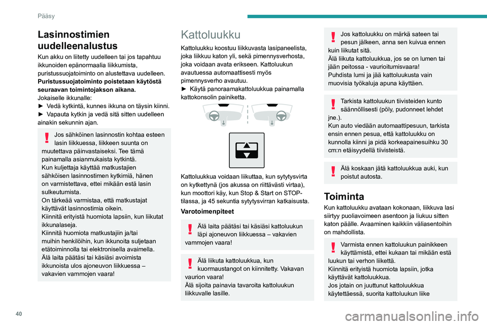 PEUGEOT 308 2023  Omistajan Käsikirja (in Finnish) 40
Pääsy
Lasinnostimien 
uudelleenalustus
Kun akku on liitetty uudelleen tai jos tapahtuu 
ikkunoiden epänormaalia liikkumista, 
puristussuojatoiminto on alustettava uudelleen.
Puristussuojatoimint