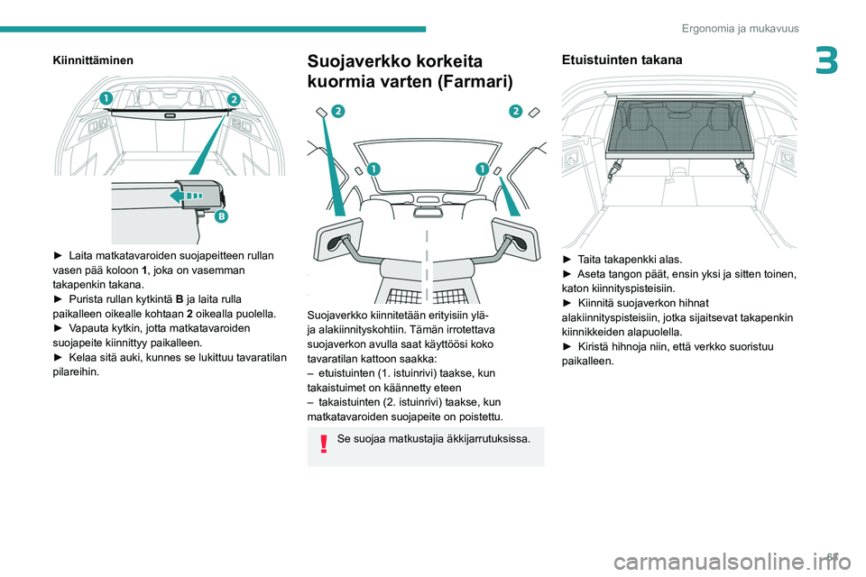 PEUGEOT 308 2023  Omistajan Käsikirja (in Finnish) 63
Ergonomia ja mukavuus
3Kiinnittäminen 
 
►  Laita matkatavaroiden suojapeitteen rullan vasen pää koloon 1
, joka on vasemman 
takapenkin takana.
►  Purista
  rullan   kytkint