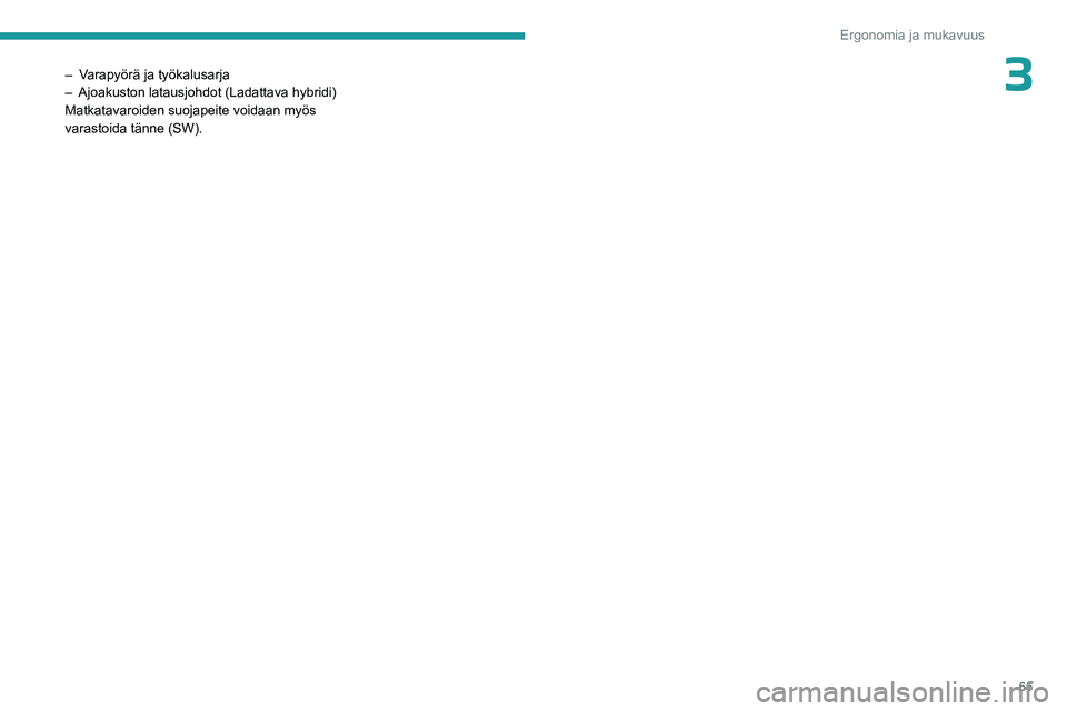 PEUGEOT 308 2023  Omistajan Käsikirja (in Finnish) 65
Ergonomia ja mukavuus
3– Varapyörä ja työkalusarja
– Ajoakuston latausjohdot (Ladattava hybridi)
Matkatavaroiden suojapeite voidaan myös 
varastoida tänne (SW).    