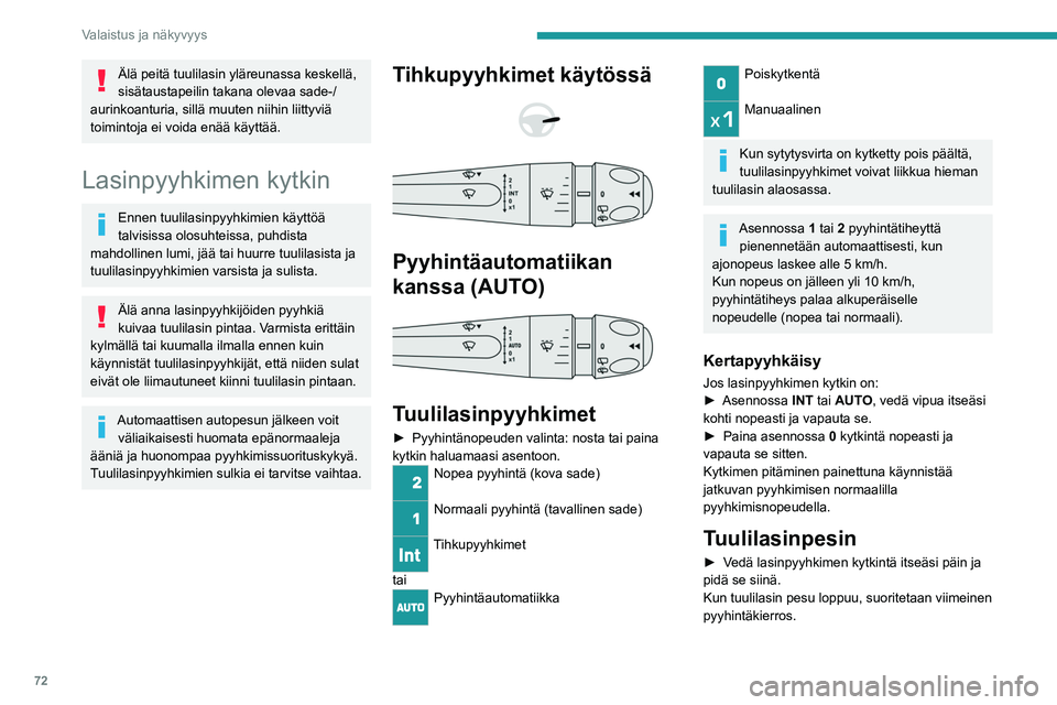 PEUGEOT 308 2023  Omistajan Käsikirja (in Finnish) 72
Valaistus ja näkyvyys
Älä peitä tuulilasin yläreunassa keskellä, 
sisätaustapeilin takana olevaa sade-/
aurinkoanturia, sillä muuten niihin liittyviä 
toimintoja ei voida enää käyttää