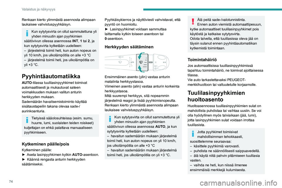 PEUGEOT 308 2023  Omistajan Käsikirja (in Finnish) 74
Valaistus ja näkyvyys
Renkaan kierto ylimmästä asennosta alimpaan 
laukaisee vahvistuspyyhkäisyn.
Kun sytytysvirta on ollut sammutettuna yli 
yhden minuutin ajan pyyhkimien 
säätövivun olles