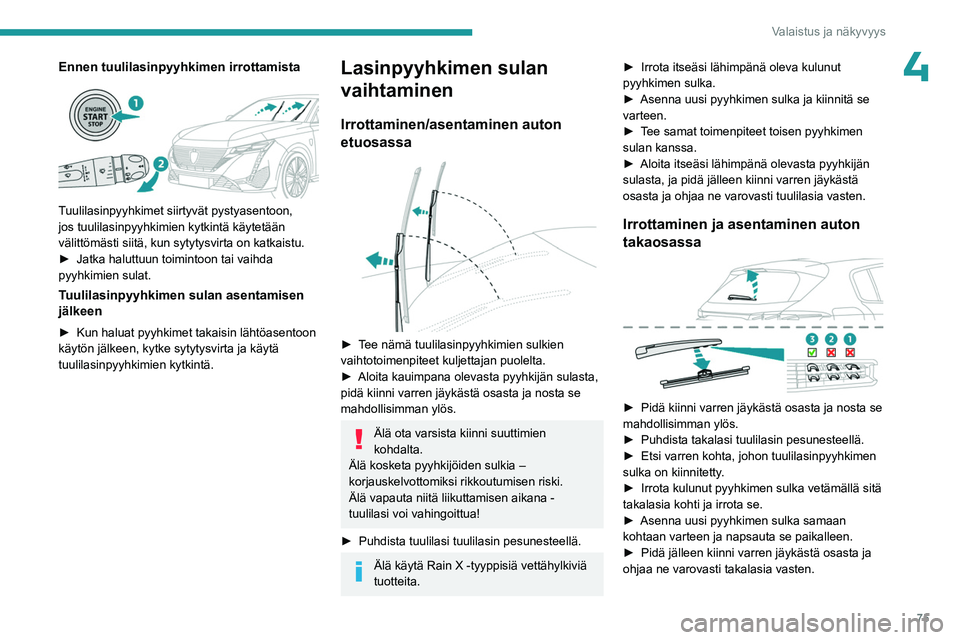 PEUGEOT 308 2023  Omistajan Käsikirja (in Finnish) 75
Valaistus ja näkyvyys
4Ennen tuulilasinpyyhkimen irrottamista 
 
Tuulilasinpyyhkimet siirtyvät pystyasentoon, 
jos tuulilasinpyyhkimien kytkintä käytetään 
välittömästi siitä, kun sytytys
