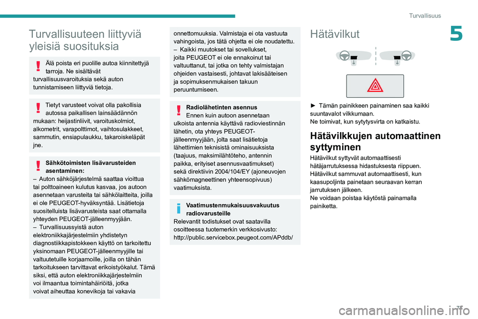 PEUGEOT 308 2023  Omistajan Käsikirja (in Finnish) 77
Turvallisuus
5Turvallisuuteen liittyviä yleisiä suosituksia
Älä poista eri puolille autoa kiinnitettyjä 
tarroja. Ne sisältävät 
turvallisuusvaroituksia sekä auton 
tunnistamiseen liittyvi