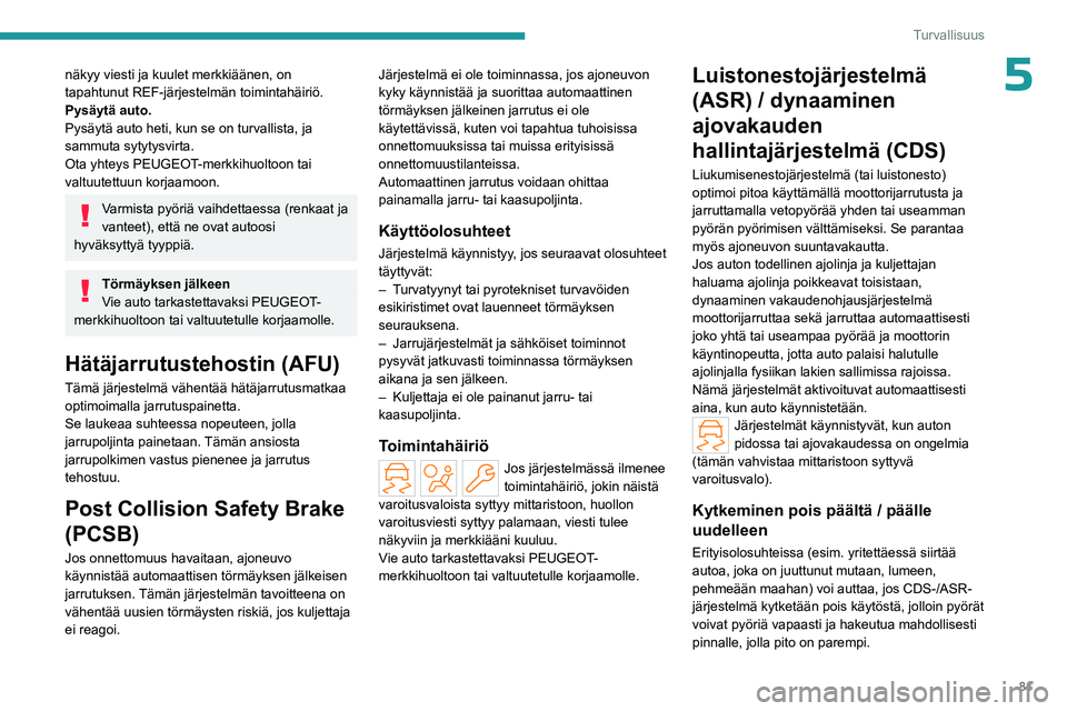 PEUGEOT 308 2023  Omistajan Käsikirja (in Finnish) 81
Turvallisuus
5näkyy viesti ja kuulet merkkiäänen, on 
tapahtunut REF-järjestelmän toimintahäiriö.
Pysäytä auto.
Pysäytä auto heti, kun se on turvallista, ja 
sammuta sytytysvirta.
Ota yh