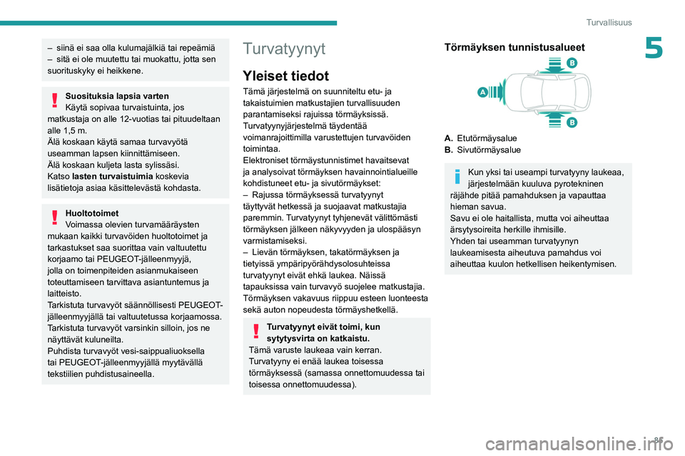 PEUGEOT 308 2023  Omistajan Käsikirja (in Finnish) 85
Turvallisuus
5– siinä ei saa olla kulumajälkiä tai repeämiä
–  sitä ei ole muutettu tai muokattu, jotta sen 
suorituskyky ei heikkene.
Suosituksia lapsia varten
Käytä sopivaa turvaistui