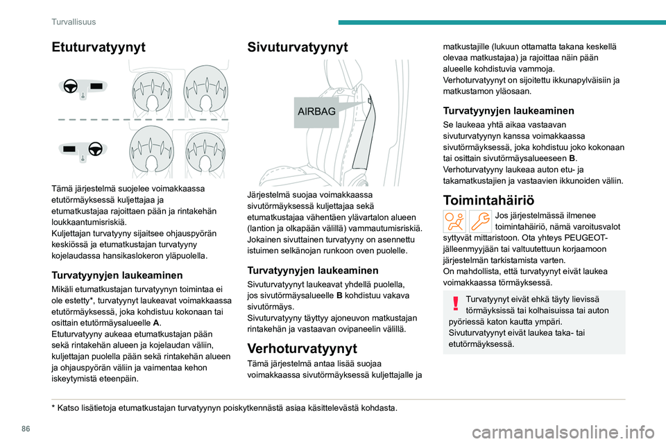 PEUGEOT 308 2023  Omistajan Käsikirja (in Finnish) 86
Turvallisuus
Etuturvatyynyt 
 
Tämä järjestelmä suojelee voimakkaassa 
etutörmäyksessä kuljettajaa ja 
etumatkustajaa rajoittaen pään ja rintakehän 
loukkaantumisriskiä.
Kuljettajan turv