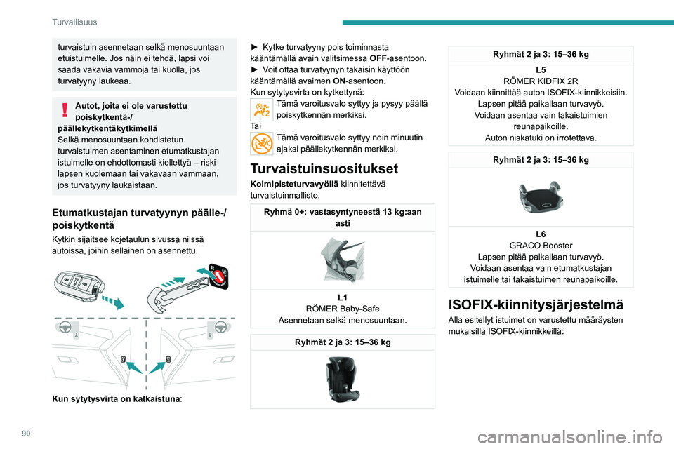 PEUGEOT 308 2023  Omistajan Käsikirja (in Finnish) 90
Turvallisuus
turvaistuin asennetaan selkä menosuuntaan 
etuistuimelle. Jos näin ei tehdä, lapsi voi 
saada vakavia vammoja tai kuolla, jos 
turvatyyny laukeaa.
Autot, joita ei ole varustettu 
po