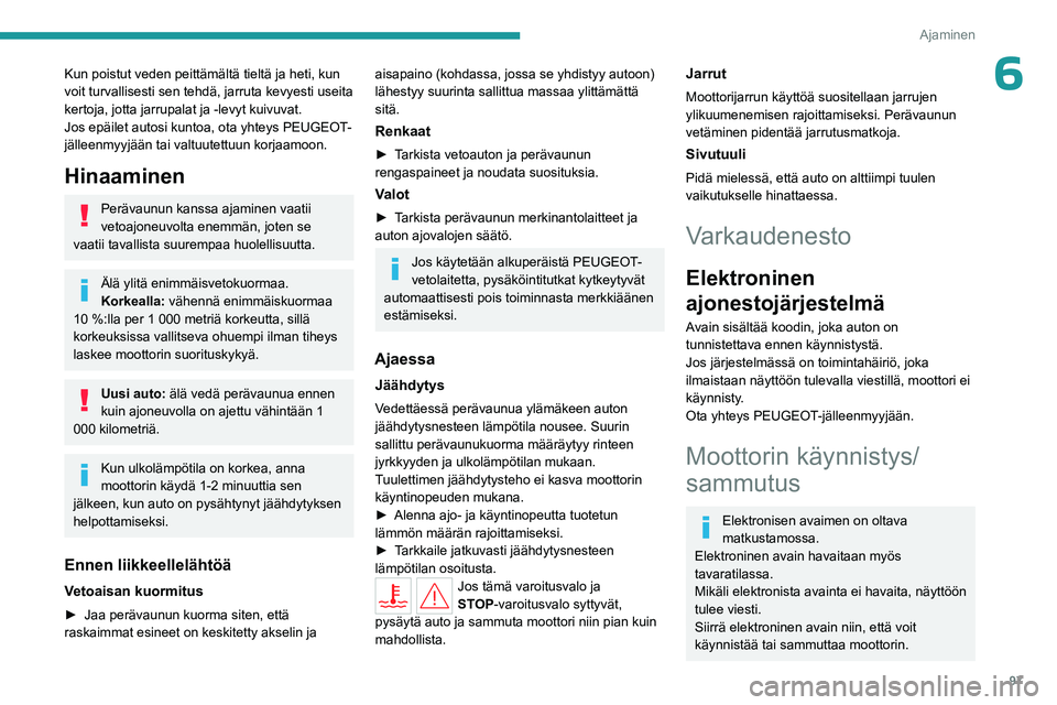 PEUGEOT 308 2023  Omistajan Käsikirja (in Finnish) 97
Ajaminen
6Kun poistut veden peittämältä tieltä ja heti, kun 
voit turvallisesti sen tehdä, jarruta kevyesti useita 
kertoja, jotta jarrupalat ja -levyt kuivuvat.
Jos epäilet autosi kuntoa, ot