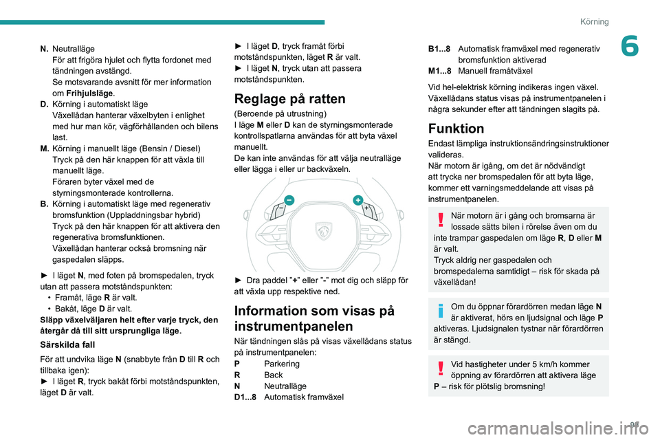 PEUGEOT 308 2023  Bruksanvisningar (in Swedish) 99
Körning
6N.Neutralläge
För att frigöra hjulet och flytta fordonet med 
tändningen avstängd.
Se motsvarande avsnitt för mer information 
om Frihjulsläge .
D. Körning i automatiskt läge
Vä
