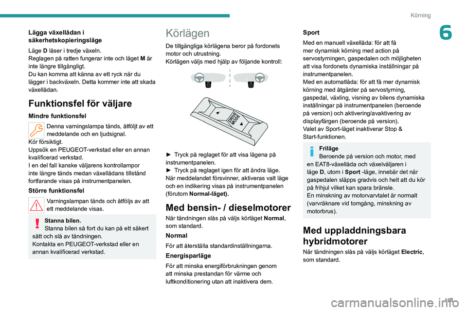 PEUGEOT 308 2023  Bruksanvisningar (in Swedish) 101
Körning
6Lägga växellådan i 
säkerhetskopieringsläge
Läge D låser i tredje växeln.
Reglagen på ratten fungerar inte och läget  M
 är 
inte längre tillgängligt.
Du kan komma att känn