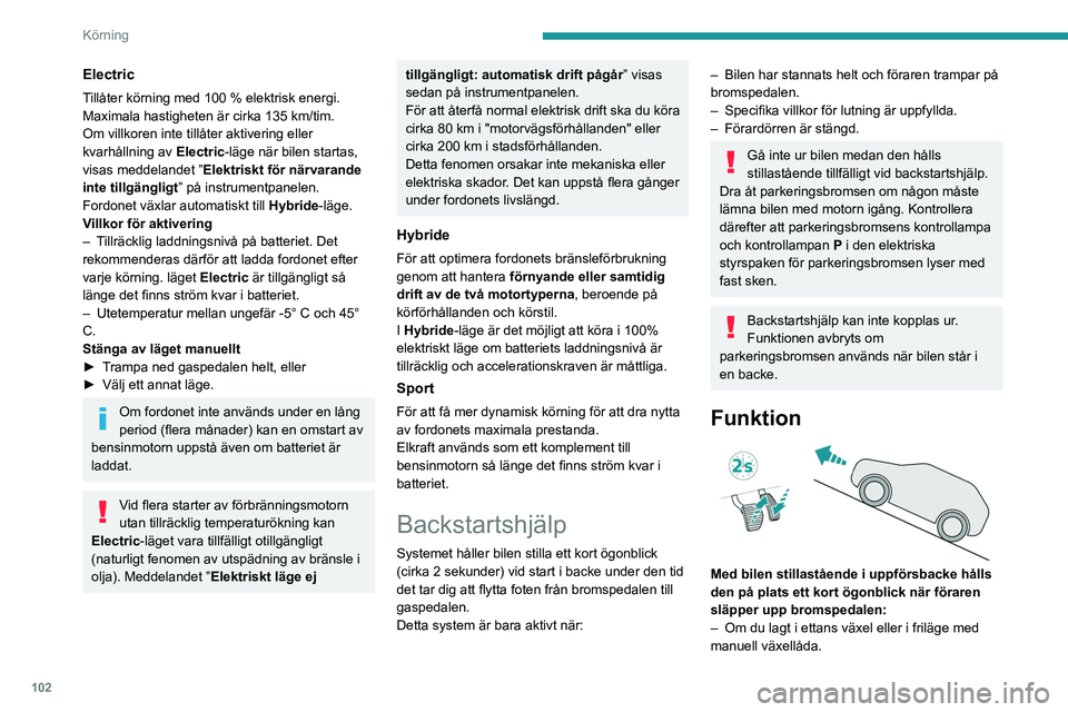PEUGEOT 308 2023  Bruksanvisningar (in Swedish) 102
Körning
Electric
Tillåter körning med 100 % elektrisk energi. 
Maximala hastigheten är cirka 135 km/tim.
Om villkoren inte tillåter aktivering eller 
kvarhållning av 
Electric
 -läge när b