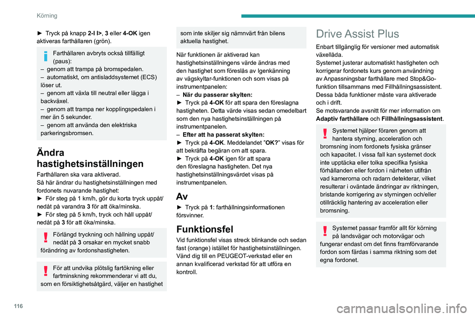 PEUGEOT 308 2023  Bruksanvisningar (in Swedish) 11 6
Körning
► Tryck på knapp 2-I I>, 3 eller 4-OK igen 
aktiveras farthållaren (grön).
Farthållaren avbryts också tillfälligt 
(paus):
–
 
genom att trampa på bromspedalen.
–

 
automat