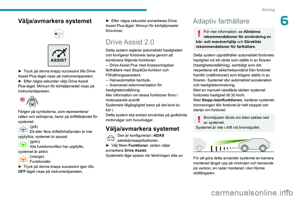 PEUGEOT 308 2023  Bruksanvisningar (in Swedish) 11 7
Körning
6Välja/avmarkera systemet 
 
 
ASSIST
 
► Tryck på denna knapp successivt tills Drive 
Assist Plus-läget visas på instrumentpanelen.
►  
Efter några sekunder väljs Drive 
 Assi