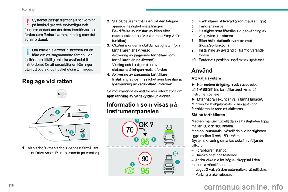 PEUGEOT 308 2023 Bruksanvisningar (in Swedish) 11 8
Körning
Systemet passar framför allt för körning
på landsvägar och motorvägar och
fungerar endast om det finns framförvarande
fordon som färdas i samma riktning som det
egna fordonet PEUGEOT 308 2023 Bruksanvisningar (in Swedish) 11 8
Körning
Systemet passar framför allt för körning
på landsvägar och motorvägar och
fungerar endast om det finns framförvarande
fordon som färdas i samma riktning som det
egna fordonet