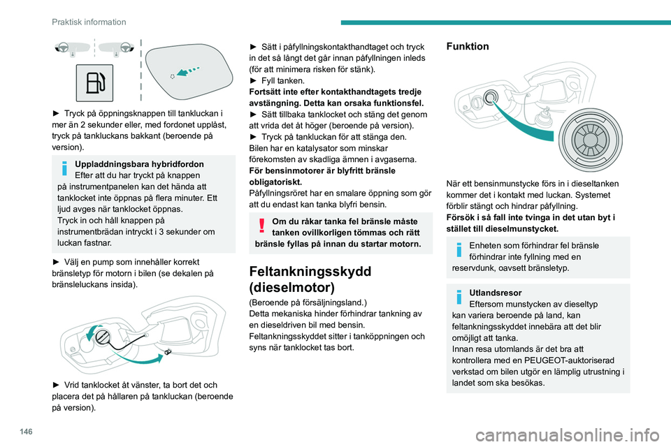 PEUGEOT 308 2023 Bruksanvisningar (in Swedish) 146
Praktisk information
► Tryck på öppningsknappen till tankluckan i
mer än 2 sekunder eller, med fordonet upplåst,
tryck på tankluckans bakkant (beroende på
version).
Uppladdningsbara h PEUGEOT 308 2023 Bruksanvisningar (in Swedish) 146
Praktisk information
► Tryck på öppningsknappen till tankluckan i
mer än 2 sekunder eller, med fordonet upplåst,
tryck på tankluckans bakkant (beroende på
version).
Uppladdningsbara h