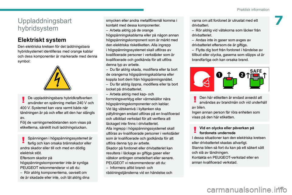 PEUGEOT 308 2023 Bruksanvisningar (in Swedish) 147
Praktisk information
7Uppladdningsbart
hybridsystem
Elektriskt system
Den elektriska kretsen för det laddningsbara
hybridsystemet identifieras med orange kablar
och dess komponenter är marker PEUGEOT 308 2023 Bruksanvisningar (in Swedish) 147
Praktisk information
7Uppladdningsbart
hybridsystem
Elektriskt system
Den elektriska kretsen för det laddningsbara
hybridsystemet identifieras med orange kablar
och dess komponenter är marker