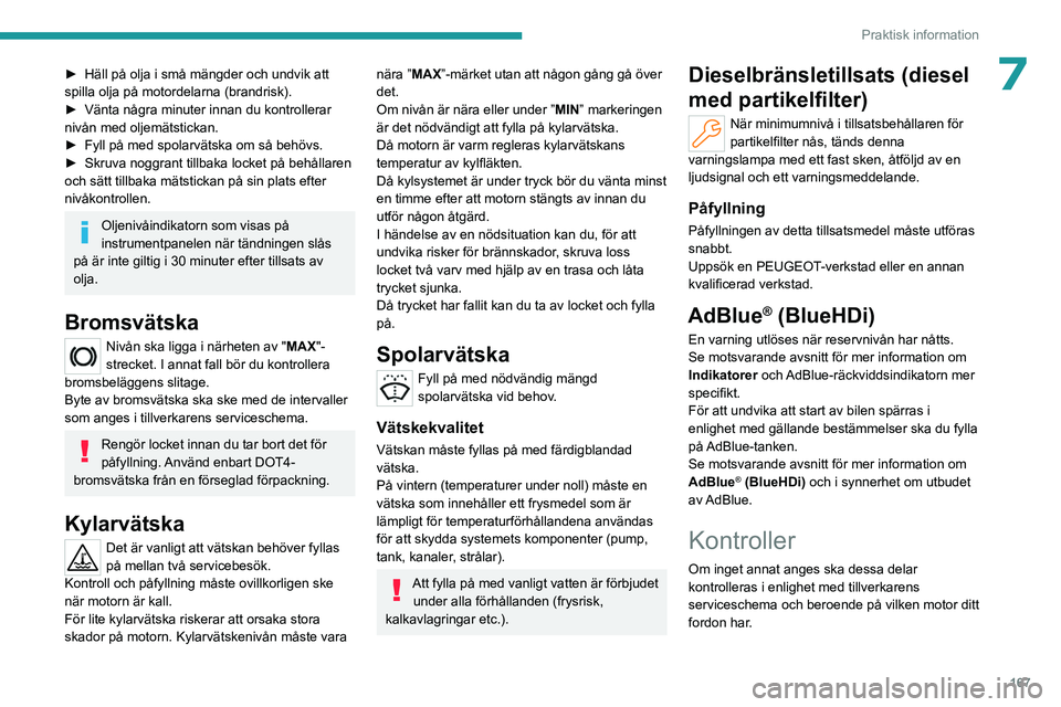 PEUGEOT 308 2023 Bruksanvisningar (in Swedish) 167
Praktisk information
7► Häll på olja i små mängder och undvik att
spilla olja på motordelarna (brandrisk).
►
Vänta några minuter innan du kontrollerar
nivån med oljemätstickan.
PEUGEOT 308 2023 Bruksanvisningar (in Swedish) 167
Praktisk information
7► Häll på olja i små mängder och undvik att
spilla olja på motordelarna (brandrisk).
►
Vänta några minuter innan du kontrollerar
nivån med oljemätstickan.