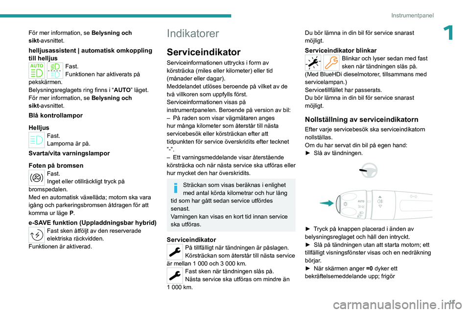 PEUGEOT 308 2023  Bruksanvisningar (in Swedish) 17
Instrumentpanel
1För mer information, se Belysning och 
sikt-avsnittet.
helljusassistent | automatisk omkoppling 
till helljus
Fast.
Funktionen har aktiverats på 
pekskärmen.
Belysningsreglagets