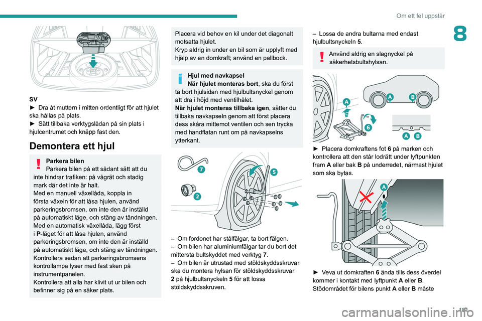 PEUGEOT 308 2023 Bruksanvisningar (in Swedish) 181
Om ett fel uppstår
8
SV
► Dra åt muttern i mitten ordentligt för att hjulet
ska hållas på plats.
â–º
Sätt tillbaka verktygslådan på sin plats i
hjulcentrumet och knäpp fast den.
D PEUGEOT 308 2023 Bruksanvisningar (in Swedish) 181
Om ett fel uppstår
8
SV
► Dra åt muttern i mitten ordentligt för att hjulet
ska hållas på plats.
â–º
Sätt tillbaka verktygslådan på sin plats i
hjulcentrumet och knäpp fast den.
D