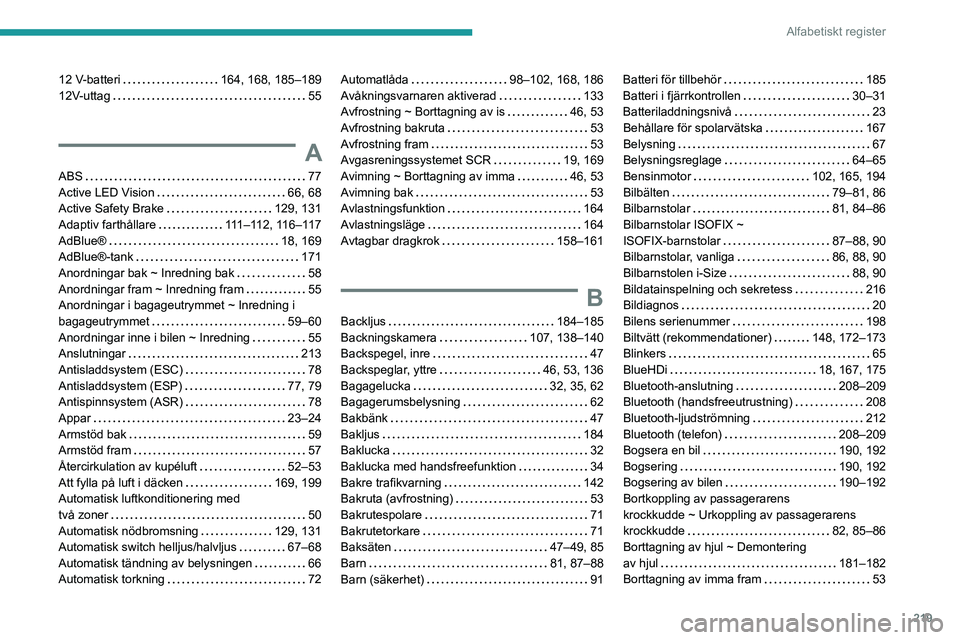 PEUGEOT 308 2023 Bruksanvisningar (in Swedish) 219
Alfabetiskt register
12 V-batteri 164, 168, 185–189
12V-uttag
55
A
ABS 77
Active LED Vision
66, 68
Active Safety Brake
129, 131
Adaptiv farthållare
111–112, 116–11 PEUGEOT 308 2023 Bruksanvisningar (in Swedish) 219
Alfabetiskt register
12 V-batteri 164, 168, 185–189
12V-uttag
55
A
ABS 77
Active LED Vision
66, 68
Active Safety Brake
129, 131
Adaptiv farthållare
111–112, 116–11