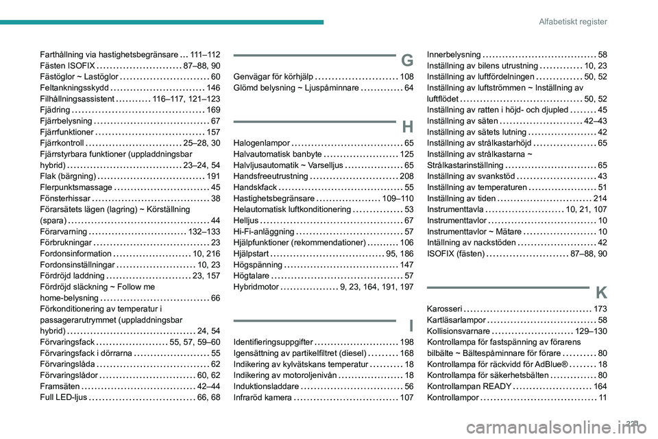 PEUGEOT 308 2023 Bruksanvisningar (in Swedish) 221
Alfabetiskt register
Farthållning via hastighetsbegränsare 111 – 11 2
Fästen ISOFIX
87–88, 90
Fästöglor ~ Lastöglor
60
Feltankningsskydd
146
Filhållningsassistent
PEUGEOT 308 2023 Bruksanvisningar (in Swedish) 221
Alfabetiskt register
Farthållning via hastighetsbegränsare 111 – 11 2
Fästen ISOFIX
87–88, 90
Fästöglor ~ Lastöglor
60
Feltankningsskydd
146
Filhållningsassistent