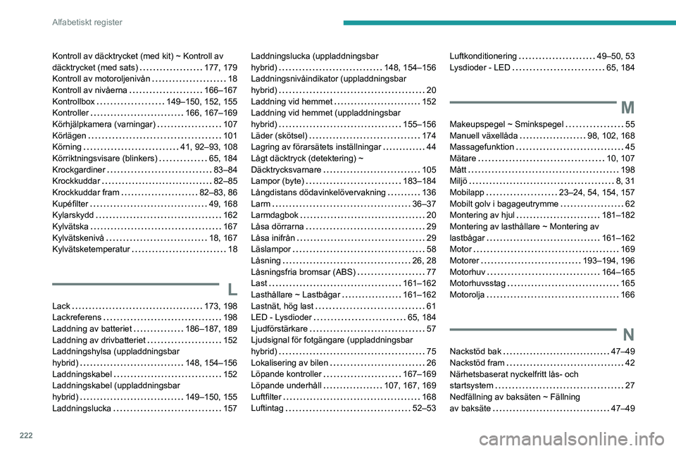 PEUGEOT 308 2023 Bruksanvisningar (in Swedish) 222
Alfabetiskt register
Kontroll av däcktrycket (med kit) ~ Kontroll av
däcktrycket (med sats)
177, 179
Kontroll av motoroljenivån
18
Kontroll av nivåerna
166–167
Kontrollbox
PEUGEOT 308 2023 Bruksanvisningar (in Swedish) 222
Alfabetiskt register
Kontroll av däcktrycket (med kit) ~ Kontroll av
däcktrycket (med sats)
177, 179
Kontroll av motoroljenivån
18
Kontroll av nivåerna
166–167
Kontrollbox
