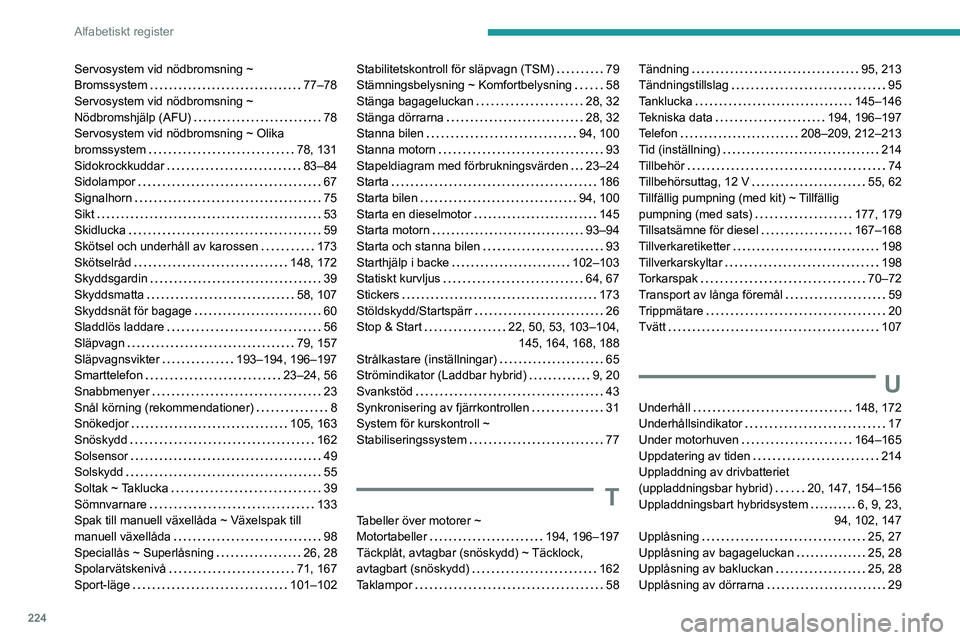 PEUGEOT 308 2023 Bruksanvisningar (in Swedish) 224
Alfabetiskt register
Servosystem vid nödbromsning ~
Bromssystem
77–78
Servosystem vid nödbromsning ~
Nödbromshjälp (AFU)
78
Servosystem vid nödbromsning ~ Olika
bromssystem
PEUGEOT 308 2023 Bruksanvisningar (in Swedish) 224
Alfabetiskt register
Servosystem vid nödbromsning ~
Bromssystem
77–78
Servosystem vid nödbromsning ~
Nödbromshjälp (AFU)
78
Servosystem vid nödbromsning ~ Olika
bromssystem