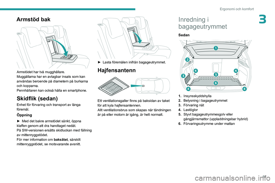 PEUGEOT 308 2023 Bruksanvisningar (in Swedish) 59
Ergonomi och komfort
3Armstöd bak
Armstödet har två mugghållare.
Muggållarna har en avtagbar insats som kan
användas beroende på diametern på burkarna
och kopparna.
Pennhållaren kan o PEUGEOT 308 2023 Bruksanvisningar (in Swedish) 59
Ergonomi och komfort
3Armstöd bak
Armstödet har två mugghållare.
Muggållarna har en avtagbar insats som kan
användas beroende på diametern på burkarna
och kopparna.
Pennhållaren kan o