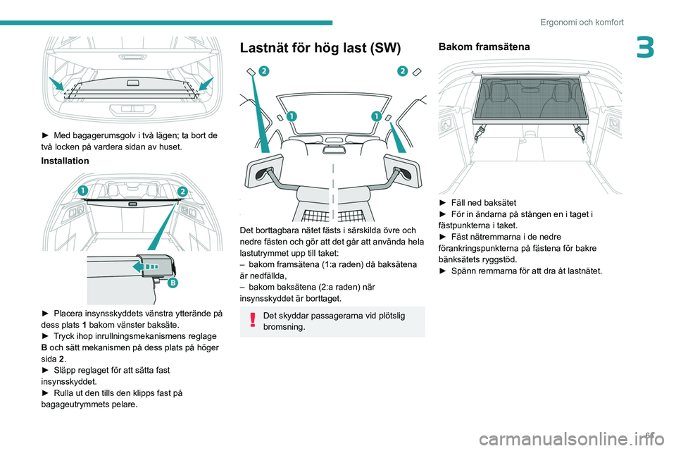 PEUGEOT 308 2023 Bruksanvisningar (in Swedish) 61
Ergonomi och komfort
3
► Med bagagerumsgolv i två lägen; ta bort de
två locken på vardera sidan av huset.
Installation
► Placera insynsskyddets vänstra ytterände på
dess plats 1 PEUGEOT 308 2023 Bruksanvisningar (in Swedish) 61
Ergonomi och komfort
3
► Med bagagerumsgolv i två lägen; ta bort de
två locken på vardera sidan av huset.
Installation
► Placera insynsskyddets vänstra ytterände på
dess plats 1