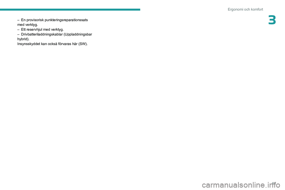 PEUGEOT 308 2023 Bruksanvisningar (in Swedish) 63
Ergonomi och komfort
3– En provisorisk punkteringsreparationssats
med verktyg.
–
Ett reservhjul med verktyg.
–
Drivbatteriladdningskablar (Uppladdningsbar
hybrid).
Insynsskyddet kan oc PEUGEOT 308 2023 Bruksanvisningar (in Swedish) 63
Ergonomi och komfort
3– En provisorisk punkteringsreparationssats
med verktyg.
–
Ett reservhjul med verktyg.
–
Drivbatteriladdningskablar (Uppladdningsbar
hybrid).
Insynsskyddet kan oc