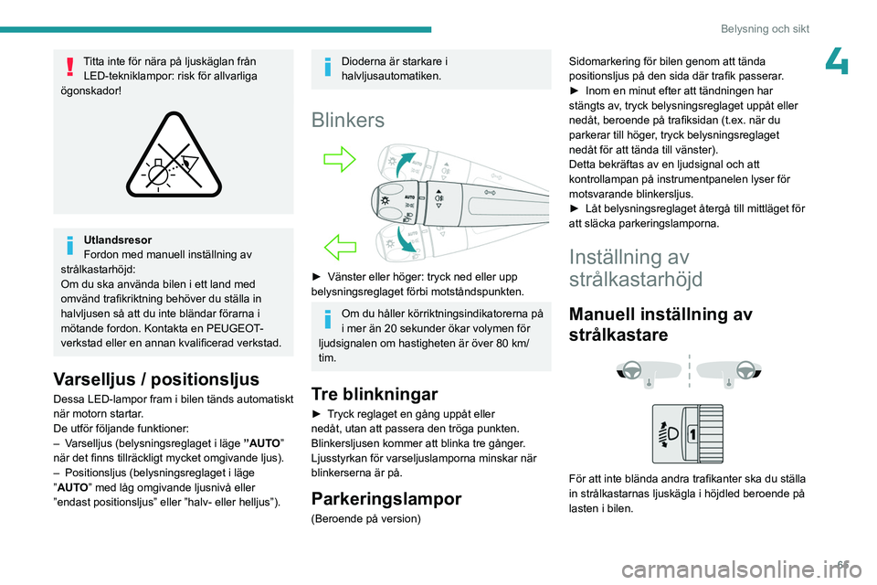 PEUGEOT 308 2023 Bruksanvisningar (in Swedish) 65
Belysning och sikt
4Titta inte för nära på ljuskäglan från LED-tekniklampor: risk för allvarliga
ögonskador!
Utlandsresor
Fordon med manuell inställning av
strålkastarhöjd:
Om du sk PEUGEOT 308 2023 Bruksanvisningar (in Swedish) 65
Belysning och sikt
4Titta inte för nära på ljuskäglan från LED-tekniklampor: risk för allvarliga
ögonskador!
Utlandsresor
Fordon med manuell inställning av
strålkastarhöjd:
Om du sk