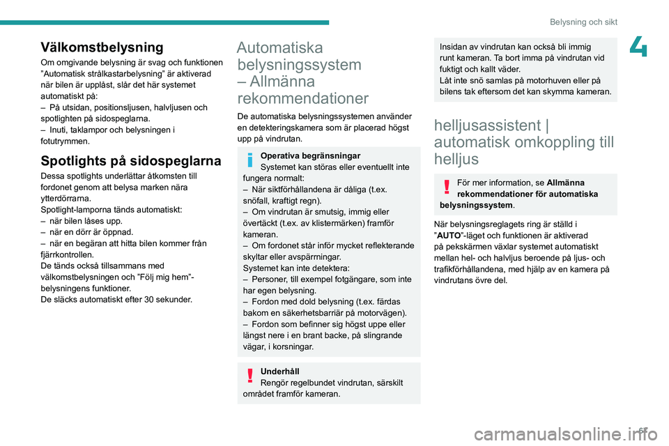 PEUGEOT 308 2023 Bruksanvisningar (in Swedish) 67
Belysning och sikt
4Välkomstbelysning
Om omgivande belysning är svag och funktionen
”Automatisk strålkastarbelysning” är aktiverad
när bilen är upplåst, slår det här systemet
automa PEUGEOT 308 2023 Bruksanvisningar (in Swedish) 67
Belysning och sikt
4Välkomstbelysning
Om omgivande belysning är svag och funktionen
”Automatisk strålkastarbelysning” är aktiverad
när bilen är upplåst, slår det här systemet
automa