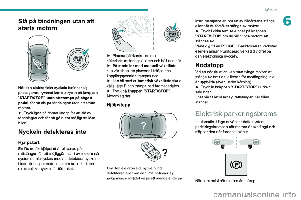PEUGEOT 308 2023 Bruksanvisningar (in Swedish) 95
Körning
6Slå på tändningen utan att
starta motorn
När den elektroniska nyckeln befinner sig i
passagerarutrymmet kan du trycka på knappen
”START/STOP”, utan att trampa på någon
PEUGEOT 308 2023 Bruksanvisningar (in Swedish) 95
Körning
6Slå på tändningen utan att
starta motorn
När den elektroniska nyckeln befinner sig i
passagerarutrymmet kan du trycka på knappen
”START/STOP”, utan att trampa på någon