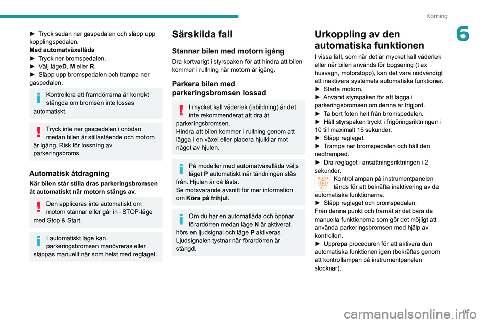 PEUGEOT 308 2023 Bruksanvisningar (in Swedish) 97
Körning
6► Tryck sedan ner gaspedalen och släpp upp
kopplingspedalen.
Med automatväxellåda
►
T
ryck ner bromspedalen.
►
Välj läge D
, M eller R.
►
Släpp upp bromspedalen och PEUGEOT 308 2023 Bruksanvisningar (in Swedish) 97
Körning
6► Tryck sedan ner gaspedalen och släpp upp
kopplingspedalen.
Med automatväxellåda
►
T
ryck ner bromspedalen.
►
Välj läge D
, M eller R.
►
Släpp upp bromspedalen och