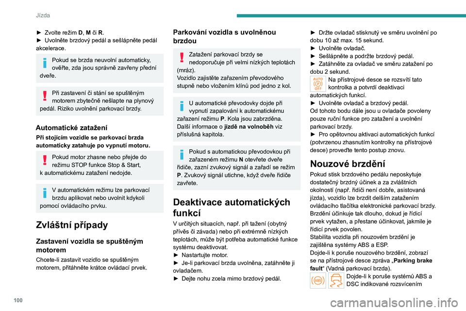 PEUGEOT 308 2023  Návod na použití (in Czech) 100
Jízda
► Zvolte režim D, M či R.
►  Uvolněte brzdový pedál a sešlápněte pedál 
akcelerace.
Pokud se brzda neuvolní automaticky, 
ověřte, zda jsou správně zavřeny přední 
dveř