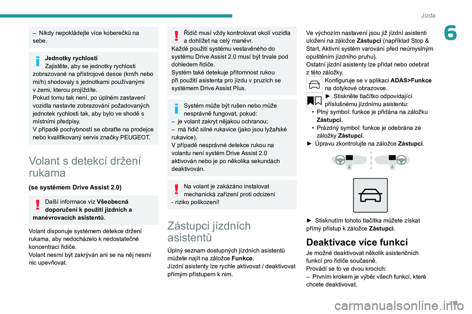 PEUGEOT 308 2023  Návod na použití (in Czech) 111
Jízda
6– Nikdy nepokládejte více koberečků na 
sebe.
Jednotky rychlosti
Zajistěte, aby se jednotky rychlosti 
zobrazované na přístrojové desce (km/h nebo 
mi/h) shodovaly s
  jednotkam