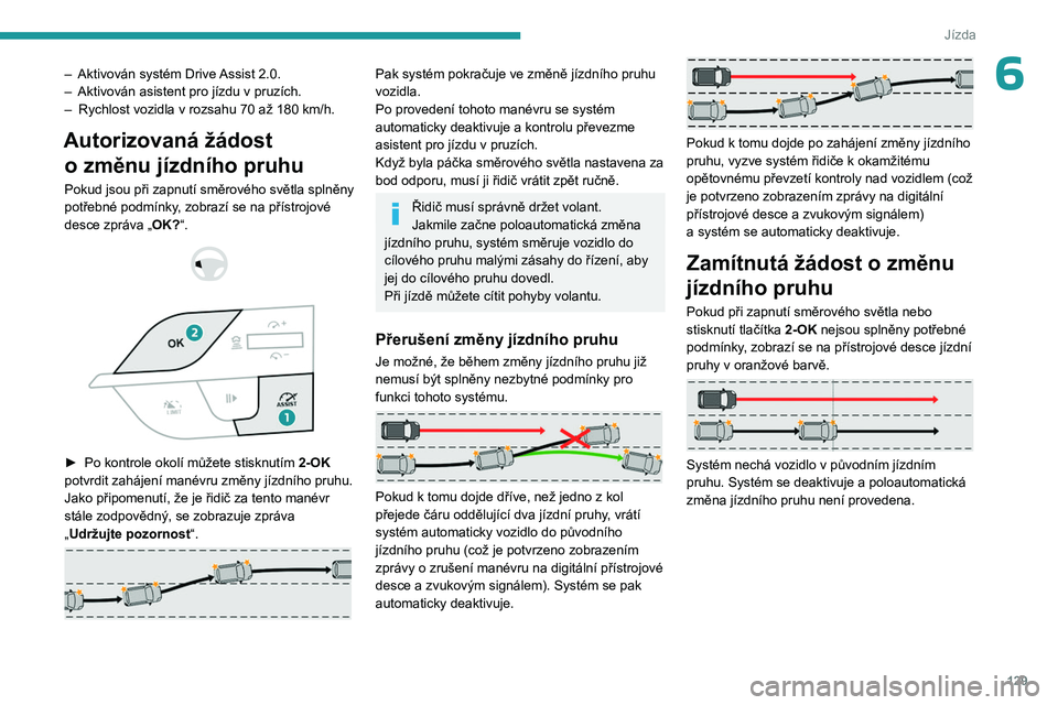 PEUGEOT 308 2023 Návod na použití (in Czech) 129
Jízda
6– Aktivován systém Drive Assist 2.0.
– Aktivován asistent pro jízdu v pruzích.
–
Rychlost vozidla v
rozsahu 70 až 180 km/h.
Autorizovaná žádost o změnu jízdní PEUGEOT 308 2023 Návod na použití (in Czech) 129
Jízda
6– Aktivován systém Drive Assist 2.0.
– Aktivován asistent pro jízdu v pruzích.
–
Rychlost vozidla v
rozsahu 70 až 180 km/h.
Autorizovaná žádost o změnu jízdní