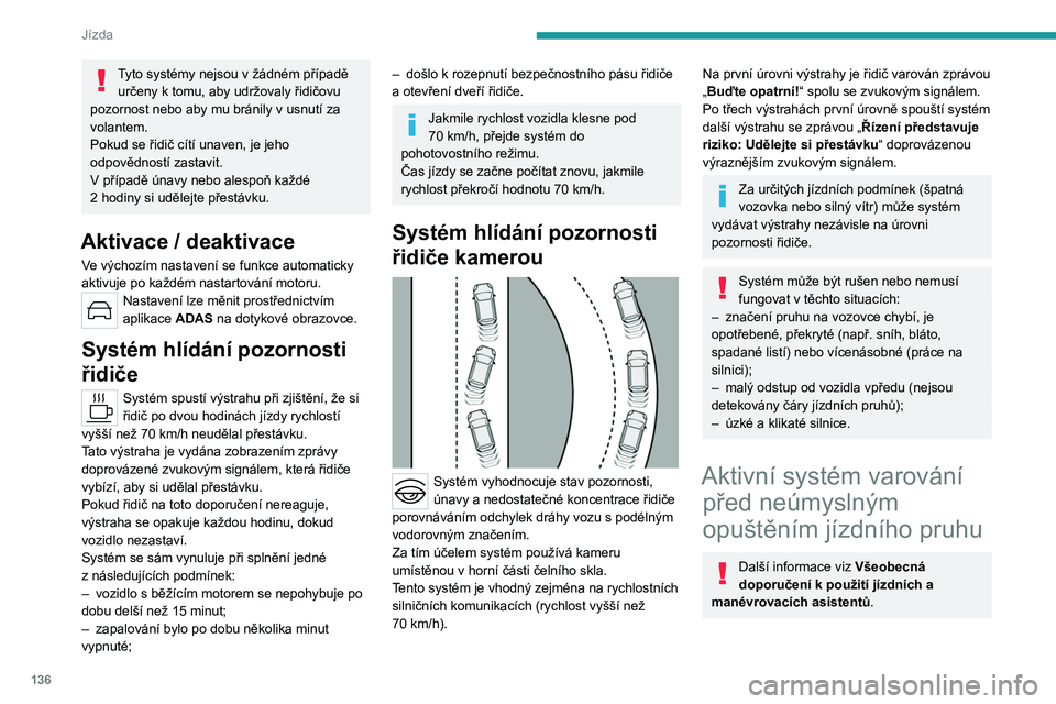 PEUGEOT 308 2023 Návod na použití (in Czech) 136
Jízda
Tyto systémy nejsou v žádném případě
určeny k tomu, aby udržovaly řidičovu
pozornost nebo aby mu bránily v
usnutí za
volantem.
Pokud se řidič cítí unaven, je jeho
PEUGEOT 308 2023 Návod na použití (in Czech) 136
Jízda
Tyto systémy nejsou v žádném případě
určeny k tomu, aby udržovaly řidičovu
pozornost nebo aby mu bránily v
usnutí za
volantem.
Pokud se řidič cítí unaven, je jeho