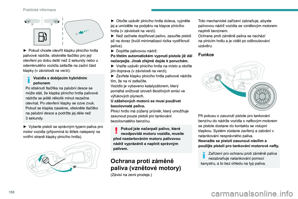 PEUGEOT 308 2023 Návod na použití (in Czech) 150
Praktické informace
► Pokud chcete otevřít klapku plnicího hrdla
palivové nádrže, stiskněte tlačítko pro její
otevření po dobu delší než 2
sekundy nebo u
odemknutého vozi PEUGEOT 308 2023 Návod na použití (in Czech) 150
Praktické informace
► Pokud chcete otevřít klapku plnicího hrdla
palivové nádrže, stiskněte tlačítko pro její
otevření po dobu delší než 2
sekundy nebo u
odemknutého vozi