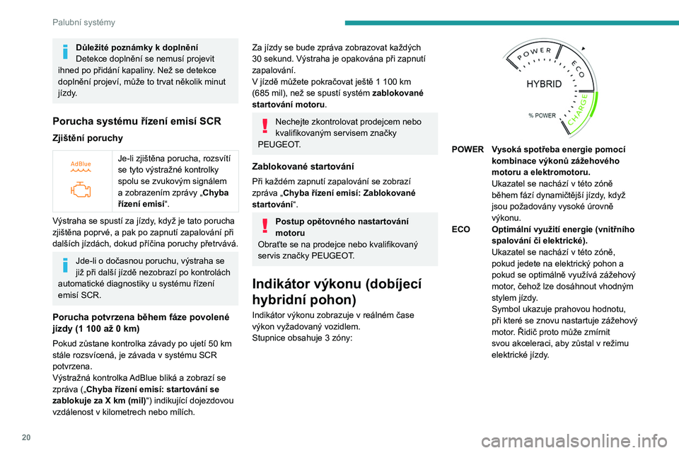 PEUGEOT 308 2023  Návod na použití (in Czech) 20
Palubní systémy
Důležité poznámky k doplnění
Detekce doplnění se nemusí projevit 
ihned po přidání kapaliny
. Než se detekce 
doplnění projeví, může to trvat několik minut 
jí